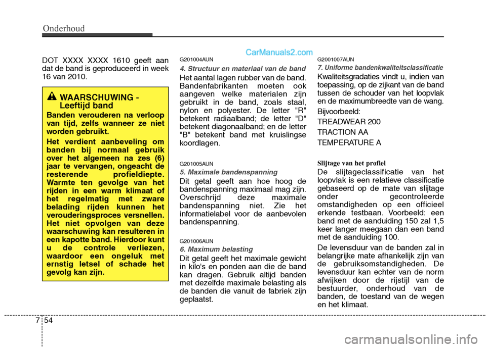 Hyundai Santa Fe 2011  Handleiding (in Dutch) Onderhoud
54
7
DOT XXXX XXXX 1610 geeft aan 
dat de band is geproduceerd in week
16 van 2010. G201004AUN
4. Structuur en materiaal van de band
Het aantal lagen rubber van de band. 
Bandenfabrikanten m