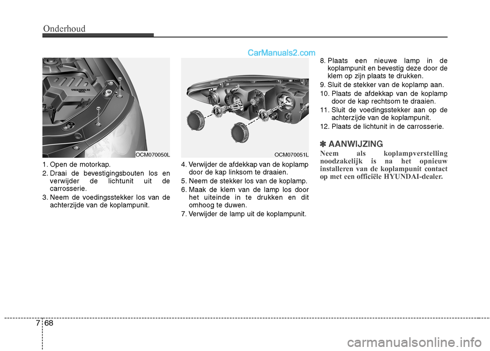 Hyundai Santa Fe 2011 Handleiding (in Dutch) Onderhoud
68
7
1. Open de motorkap.
2. Draai de bevestigingsbouten los en
verwijder de lichtunit uit de
carrosserie.
3. Neem de voedingsstekker los van de achterzijde van de koplampunit. 4. Verwijde Hyundai Santa Fe 2011 Handleiding (in Dutch) Onderhoud
68
7
1. Open de motorkap.
2. Draai de bevestigingsbouten los en
verwijder de lichtunit uit de
carrosserie.
3. Neem de voedingsstekker los van de achterzijde van de koplampunit. 4. Verwijde