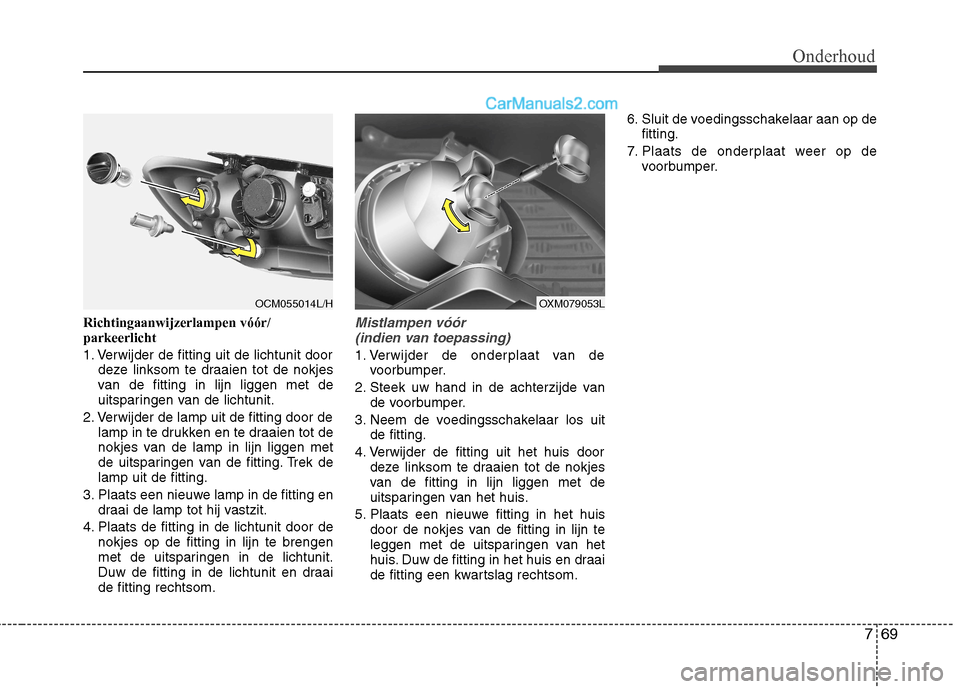 Hyundai Santa Fe 2011 Handleiding (in Dutch) 769
Onderhoud
Richtingaanwijzerlampen vóór/ parkeerlicht
1. Verwijder de fitting uit de lichtunit doordeze linksom te draaien tot de nokjes
van de fitting in lijn liggen met de
uitsparingen van de Hyundai Santa Fe 2011 Handleiding (in Dutch) 769
Onderhoud
Richtingaanwijzerlampen vóór/ parkeerlicht
1. Verwijder de fitting uit de lichtunit doordeze linksom te draaien tot de nokjes
van de fitting in lijn liggen met de
uitsparingen van de