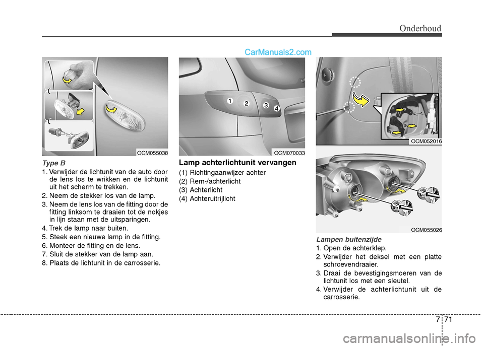 Hyundai Santa Fe 2011 Handleiding (in Dutch) 771
Onderhoud
Type B
1. Verwijder de lichtunit van de auto doorde lens los te wrikken en de lichtunit
uit het scherm te trekken.
2. Neem de stekker los van de lamp.
3. Neem de lens los van de fittin Hyundai Santa Fe 2011 Handleiding (in Dutch) 771
Onderhoud
Type B
1. Verwijder de lichtunit van de auto doorde lens los te wrikken en de lichtunit
uit het scherm te trekken.
2. Neem de stekker los van de lamp.
3. Neem de lens los van de fittin