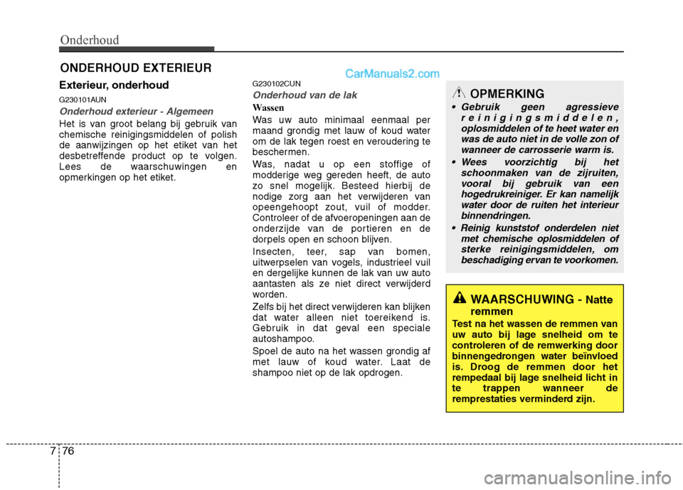 Hyundai Santa Fe 2011 Handleiding (in Dutch) Onderhoud
76
7
ONDERHOUD EXTERIEUR
Exterieur, onderhoud
G230101AUN
Onderhoud exterieur - Algemeen
Het is van groot belang bij gebruik van chemische reinigingsmiddelen of polish
de aanwijzingen op het Hyundai Santa Fe 2011 Handleiding (in Dutch) Onderhoud
76
7
ONDERHOUD EXTERIEUR
Exterieur, onderhoud
G230101AUN
Onderhoud exterieur - Algemeen
Het is van groot belang bij gebruik van chemische reinigingsmiddelen of polish
de aanwijzingen op het