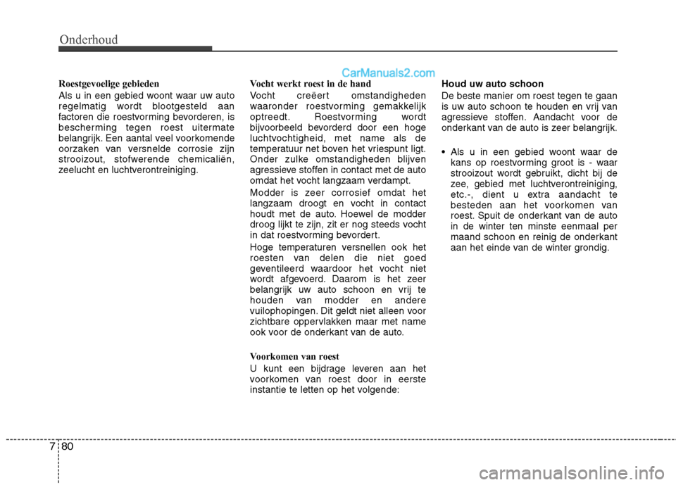 Hyundai Santa Fe 2011 Handleiding (in Dutch) Onderhoud
80
7
Roestgevoelige gebieden
Als u in een gebied woont waar uw auto
regelmatig wordt blootgesteld aan
factoren die roestvorming bevorderen, is
bescherming tegen roest uitermate
belangrijk. Hyundai Santa Fe 2011 Handleiding (in Dutch) Onderhoud
80
7
Roestgevoelige gebieden
Als u in een gebied woont waar uw auto
regelmatig wordt blootgesteld aan
factoren die roestvorming bevorderen, is
bescherming tegen roest uitermate
belangrijk.