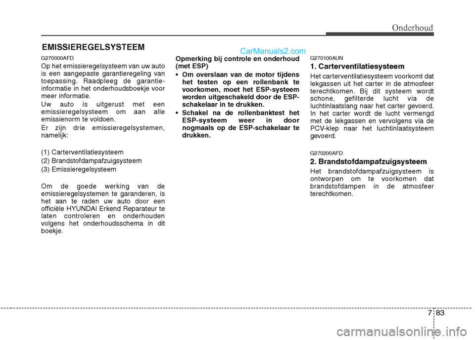 Hyundai Santa Fe 2011 Handleiding (in Dutch) 783
Onderhoud
EMISSIEREGELSYSTEEM
G270000AFD
Op het emissieregelsysteem van uw auto
is een aangepaste garantieregeling van
toepassing. Raadpleeg de garantie-
informatie in het onderhoudsboekje voor
Hyundai Santa Fe 2011 Handleiding (in Dutch) 783
Onderhoud
EMISSIEREGELSYSTEEM
G270000AFD
Op het emissieregelsysteem van uw auto
is een aangepaste garantieregeling van
toepassing. Raadpleeg de garantie-
informatie in het onderhoudsboekje voor