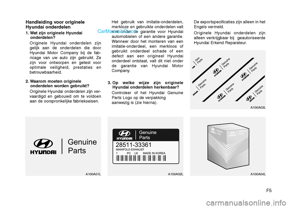 Hyundai Santa Fe 2011 Handleiding (in Dutch) F5
Handleiding voor originele
Hyundai onderdelen
1. Wat zijn originele Hyundai
onderdelen?
Originele Hyundai onderdelen zijn gelijk aan de onderdelen die door
Hyundai Motor Company bij de fab-
rica Hyundai Santa Fe 2011 Handleiding (in Dutch) F5
Handleiding voor originele
Hyundai onderdelen
1. Wat zijn originele Hyundai
onderdelen?
Originele Hyundai onderdelen zijn gelijk aan de onderdelen die door
Hyundai Motor Company bij de fab-
rica