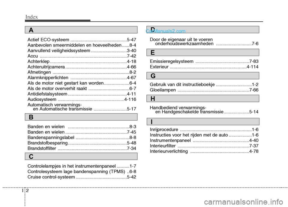 Hyundai Santa Fe 2011  Handleiding (in Dutch) Index
2
I
Actief ECO-systeem ............................................5-47 
Aanbevolen smeermiddelen en hoeveelheden ......8-4
Aanvullend veiligheidssysteem ............................3-40
Accu ..