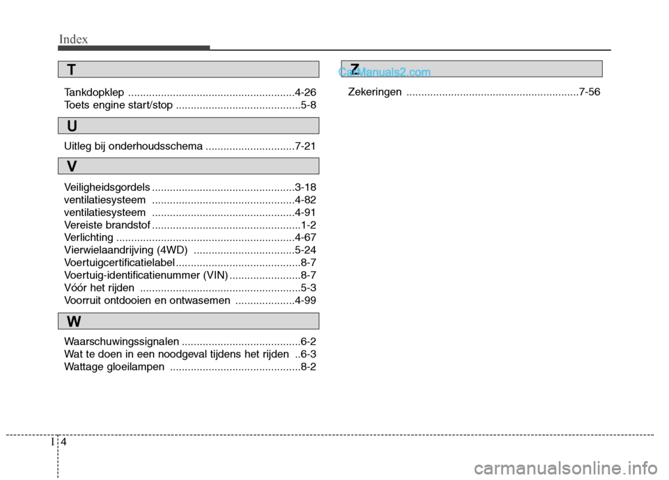 Hyundai Santa Fe 2011  Handleiding (in Dutch) Index
4
I
Tankdopklep ........................................................4-26 
Toets engine start/stop ..........................................5-8 
Uitleg bij onderhoudsschema .................