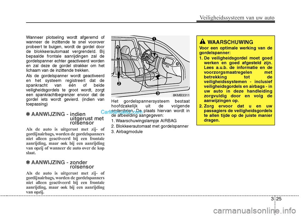 Hyundai Santa Fe 2011 Handleiding (in Dutch) 325
Veiligheidssysteem van uw auto
Wanneer plotseling wordt afgeremd of
wanneer de inzittende te snel voorover
probeert te buigen, wordt de gordel door
de blokkeerautomaat vergrendeld. Bij
bepaalde f Hyundai Santa Fe 2011 Handleiding (in Dutch) 325
Veiligheidssysteem van uw auto
Wanneer plotseling wordt afgeremd of
wanneer de inzittende te snel voorover
probeert te buigen, wordt de gordel door
de blokkeerautomaat vergrendeld. Bij
bepaalde f