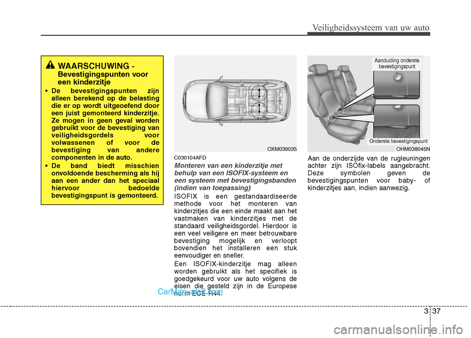 Hyundai Santa Fe 2011  Handleiding (in Dutch) 337
Veiligheidssysteem van uw auto
C030104AFD
Monteren van een kinderzitje metbehulp van een ISOFIX-systeem en
een systeem met bevestigingsbanden(indien van toepassing)
ISOFIX is een gestandaardiseerd