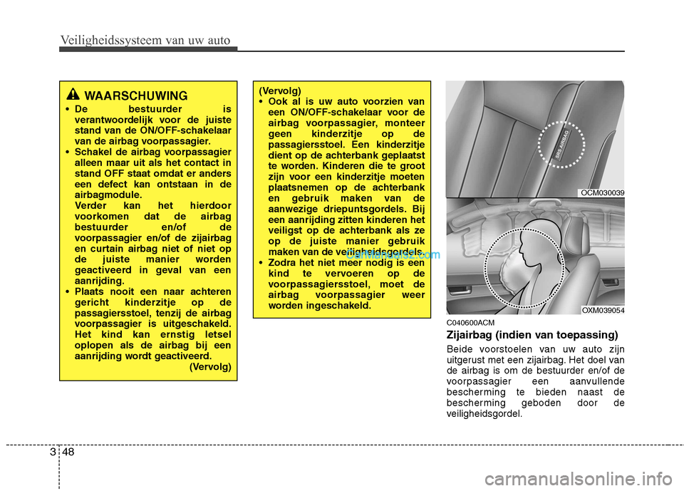 Hyundai Santa Fe 2011 Handleiding (in Dutch) Veiligheidssysteem van uw auto
48
3
C040600ACM
Zijairbag (indien van toepassing)
Beide voorstoelen van uw auto zijn
uitgerust met een zijairbag. Het doel vande airbag is om de bestuurder en/of de
v Hyundai Santa Fe 2011 Handleiding (in Dutch) Veiligheidssysteem van uw auto
48
3
C040600ACM
Zijairbag (indien van toepassing)
Beide voorstoelen van uw auto zijn
uitgerust met een zijairbag. Het doel vande airbag is om de bestuurder en/of de
v