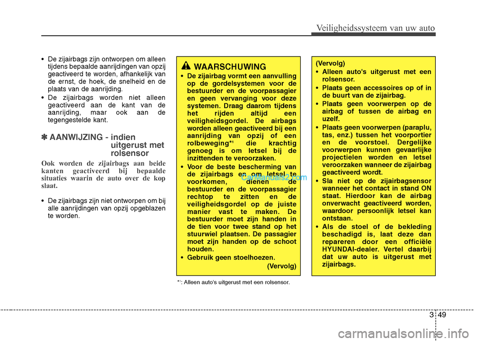 Hyundai Santa Fe 2011  Handleiding (in Dutch) 349
Veiligheidssysteem van uw auto
De zijairbags zijn ontworpen om alleen 
tijdens bepaalde aanrijdingen van opzij
geactiveerd te worden, afhankelijk van
de ernst, de hoek, de snelheid en de
plaats va
