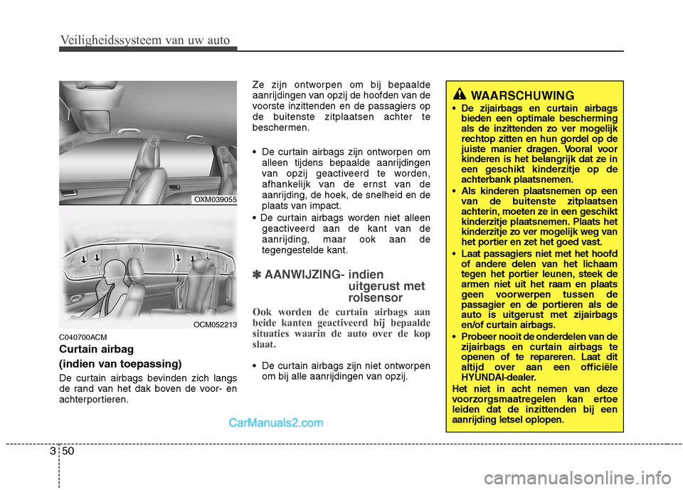 Hyundai Santa Fe 2011 Handleiding (in Dutch) Veiligheidssysteem van uw auto
50
3
C040700ACM
Curtain airbag
(indien van toepassing)
De curtain airbags bevinden zich langs
de rand van het dak boven de voor- en
achterportieren. Ze zijn ontworp Hyundai Santa Fe 2011 Handleiding (in Dutch) Veiligheidssysteem van uw auto
50
3
C040700ACM
Curtain airbag
(indien van toepassing)
De curtain airbags bevinden zich langs
de rand van het dak boven de voor- en
achterportieren. Ze zijn ontworp