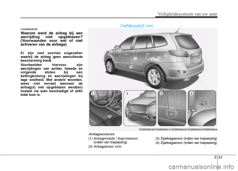 Hyundai Santa Fe 2011  Handleiding (in Dutch) 351
Veiligheidssysteem van uw auto
C040800ACM 
Waarom werd de airbag bij een 
aanrijding niet opgeblazen?
(Voorwaarden voor wel of niet
activeren van de airbags) 
Er zijn veel soorten ongevallen 
waar