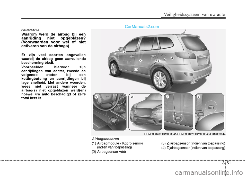 Hyundai Santa Fe 2011 Handleiding (in Dutch) 351
Veiligheidssysteem van uw auto
C040800ACM
Waarom werd de airbag bij een
aanrijding niet opgeblazen?
(Voorwaarden voor wel of niet
activeren van de airbags)
Er zijn veel soorten ongevallen
waar Hyundai Santa Fe 2011 Handleiding (in Dutch) 351
Veiligheidssysteem van uw auto
C040800ACM
Waarom werd de airbag bij een
aanrijding niet opgeblazen?
(Voorwaarden voor wel of niet
activeren van de airbags)
Er zijn veel soorten ongevallen
waar
