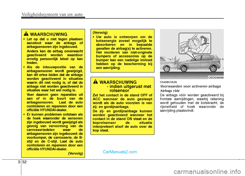 Hyundai Santa Fe 2011  Handleiding (in Dutch) Veiligheidssysteem van uw auto
52
3
C040801AUN
Voorwaarden voor activeren airbags
Airbags vóór 
De airbags vóór worden geactiveerd bij 
frontale aanrijdingen, waarbij rekening
wordt gehouden met d