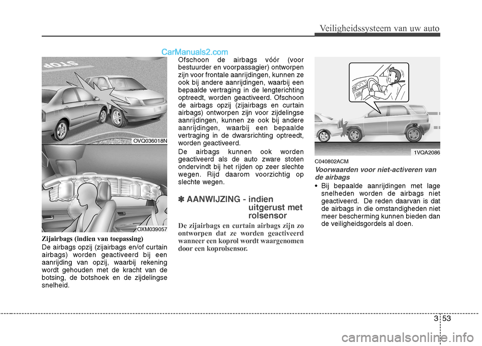 Hyundai Santa Fe 2011 Handleiding (in Dutch) 353
Veiligheidssysteem van uw auto
Zijairbags (indien van toepassing)
De airbags opzij (zijairbags en/of curtain
airbags) worden geactiveerd bij een
aanrijding van opzij, waarbij rekening
wordt geho Hyundai Santa Fe 2011 Handleiding (in Dutch) 353
Veiligheidssysteem van uw auto
Zijairbags (indien van toepassing)
De airbags opzij (zijairbags en/of curtain
airbags) worden geactiveerd bij een
aanrijding van opzij, waarbij rekening
wordt geho