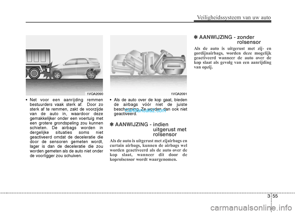 Hyundai Santa Fe 2011  Handleiding (in Dutch) 355
Veiligheidssysteem van uw auto
 Net voor een aanrijding remmenbestuurders vaak sterk af. Door zo 
sterk af te remmen, zakt de voorzijde
van de auto in, waardoor deze
gemakkelijker onder een voertu
