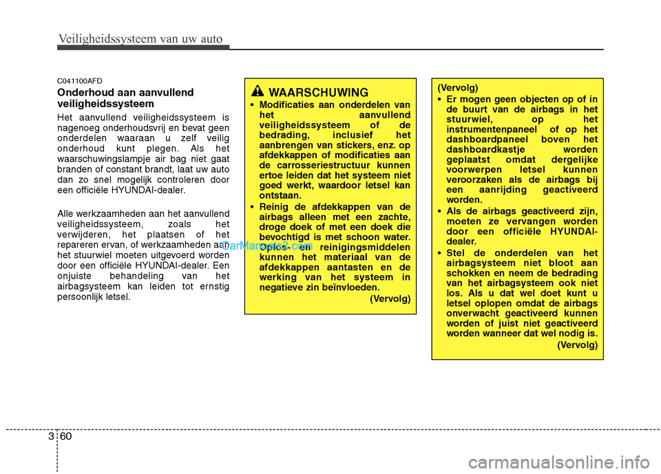 Hyundai Santa Fe 2011 Handleiding (in Dutch) Veiligheidssysteem van uw auto
60
3
C041100AFD
Onderhoud aan aanvullend veiligheidssysteem
Het aanvullend veiligheidssysteem is
nagenoeg onderhoudsvrij en bevat geen
onderdelen waaraan u zelf veili Hyundai Santa Fe 2011 Handleiding (in Dutch) Veiligheidssysteem van uw auto
60
3
C041100AFD
Onderhoud aan aanvullend veiligheidssysteem
Het aanvullend veiligheidssysteem is
nagenoeg onderhoudsvrij en bevat geen
onderdelen waaraan u zelf veili