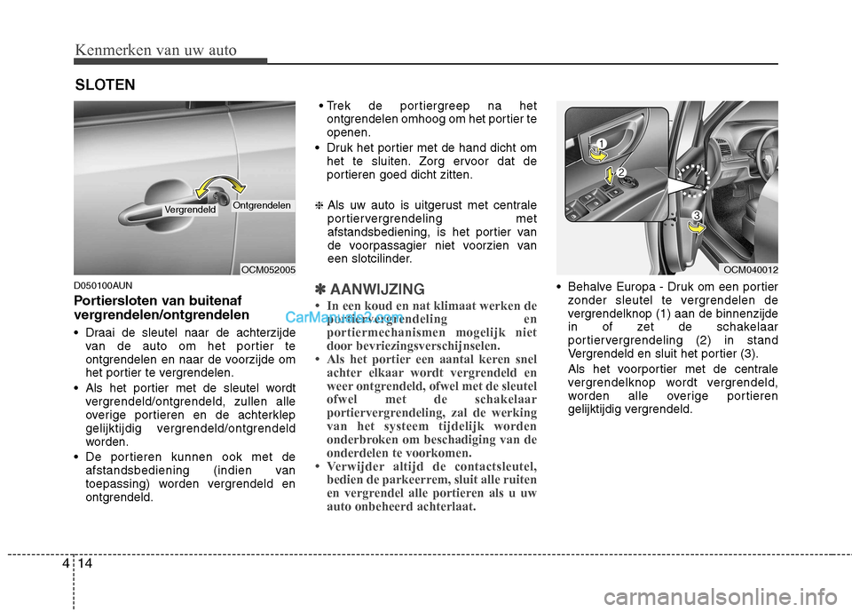 Hyundai Santa Fe 2011 Handleiding (in Dutch) Kenmerken van uw auto
14
4
D050100AUN
Portiersloten van buitenaf
vergrendelen/ontgrendelen
Draai de sleutel naar de achterzijde
van de auto om het portier te
ontgrendelen en naar de voorzijde om Hyundai Santa Fe 2011 Handleiding (in Dutch) Kenmerken van uw auto
14
4
D050100AUN
Portiersloten van buitenaf
vergrendelen/ontgrendelen
Draai de sleutel naar de achterzijde
van de auto om het portier te
ontgrendelen en naar de voorzijde om