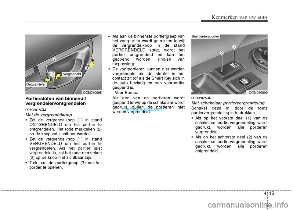 Hyundai Santa Fe 2011 Handleiding (in Dutch) 415
Kenmerken van uw auto
Portiersloten van binnenuit
vergrendelen/ontgrendelen
D050201ACM
Met de vergrendelknop
Zet de vergrendelknop (1) in standONTGRENDELD om het portier te
ontgrendelen. Het r Hyundai Santa Fe 2011 Handleiding (in Dutch) 415
Kenmerken van uw auto
Portiersloten van binnenuit
vergrendelen/ontgrendelen
D050201ACM
Met de vergrendelknop
Zet de vergrendelknop (1) in standONTGRENDELD om het portier te
ontgrendelen. Het r
