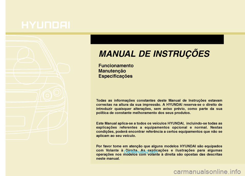 Hyundai Santa Fe 2011 Manual do proprietário (in Portuguese) MANUAL DE INSTRUÇÕES
Funcionamento
ManutençãoEspecificações
Todas as informações constantes deste Manual de Instruções estavam
correctas na altura da sua impressão. A HYUNDAI reserva-se o Hyundai Santa Fe 2011 Manual do proprietário (in Portuguese) MANUAL DE INSTRUÇÕES
Funcionamento
ManutençãoEspecificações
Todas as informações constantes deste Manual de Instruções estavam
correctas na altura da sua impressão. A HYUNDAI reserva-se o