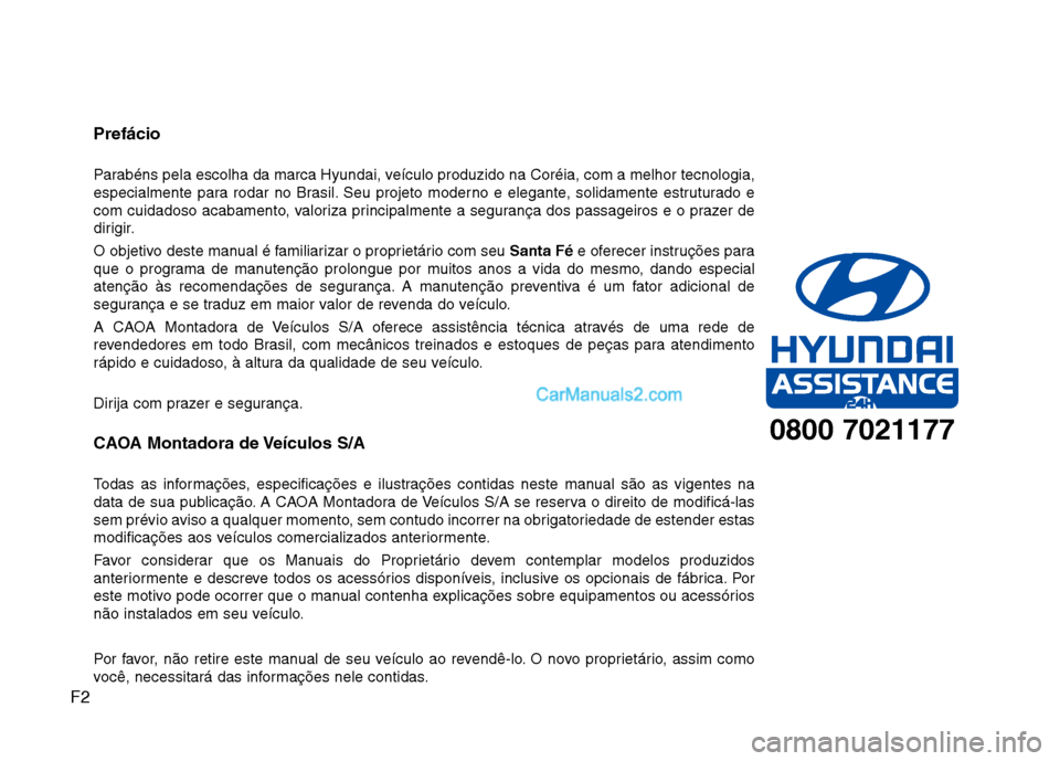 Hyundai Santa Fe 2011 Manual do proprietário (in Portuguese) F2Prefácio
Parabéns pela escolha da marca Hyundai, veículo produzido na Coréia, com a melhor tecnologia,
especialmente para rodar no Brasil. Seu projeto moderno e elegante, solidamente estrutura Hyundai Santa Fe 2011 Manual do proprietário (in Portuguese) F2Prefácio
Parabéns pela escolha da marca Hyundai, veículo produzido na Coréia, com a melhor tecnologia,
especialmente para rodar no Brasil. Seu projeto moderno e elegante, solidamente estrutura
