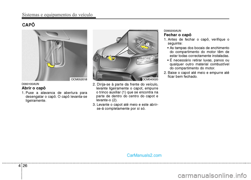 Hyundai Santa Fe 2011 Manual do proprietário (in Portuguese) Sistemas e equipamentos do veículo
26
4
D090100AUN Abrir o capô
1. Puxe a alavanca de abertura para
desengatar o capô. O capô levanta-se
ligeiramente. 2. Dirija-se à parte da frente do veícul Hyundai Santa Fe 2011 Manual do proprietário (in Portuguese) Sistemas e equipamentos do veículo
26
4
D090100AUN Abrir o capô
1. Puxe a alavanca de abertura para
desengatar o capô. O capô levanta-se
ligeiramente. 2. Dirija-se à parte da frente do veícul