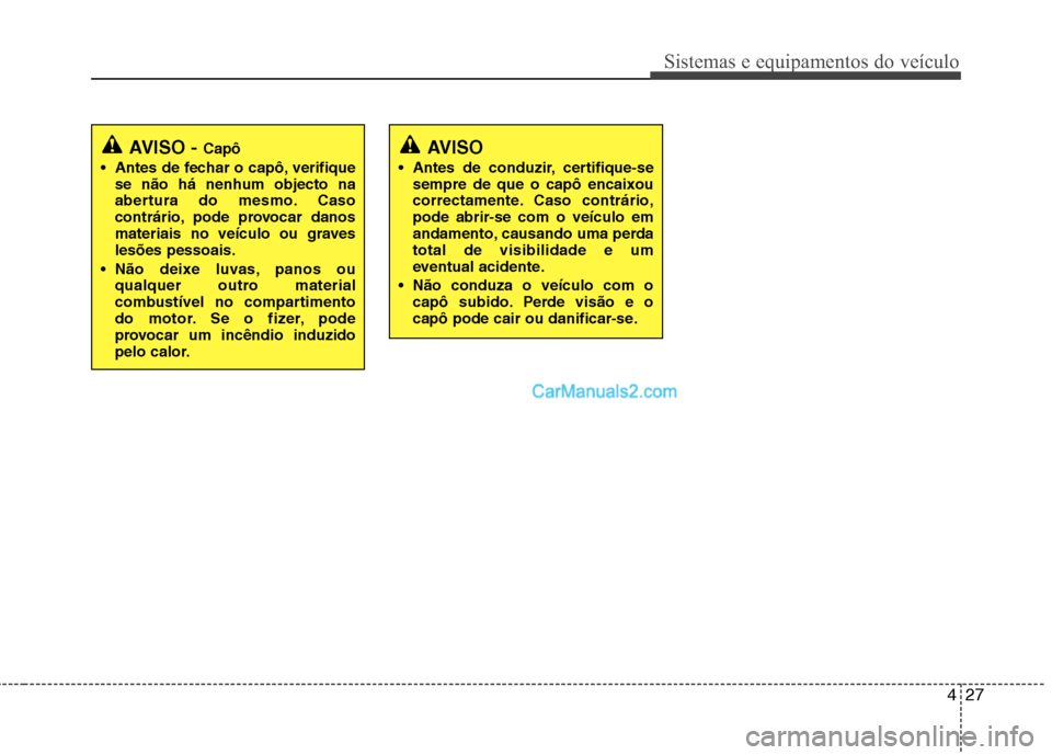 Hyundai Santa Fe 2011 Manual do proprietário (in Portuguese) 427
Sistemas e equipamentos do veículo
AVISO - Capô
Antes de fechar o capô, verifique se não há nenhum objecto na
abertura do mesmo. Caso
contrário, pode provocar danos
materiais no veículo o Hyundai Santa Fe 2011 Manual do proprietário (in Portuguese) 427
Sistemas e equipamentos do veículo
AVISO - Capô
Antes de fechar o capô, verifique se não há nenhum objecto na
abertura do mesmo. Caso
contrário, pode provocar danos
materiais no veículo o