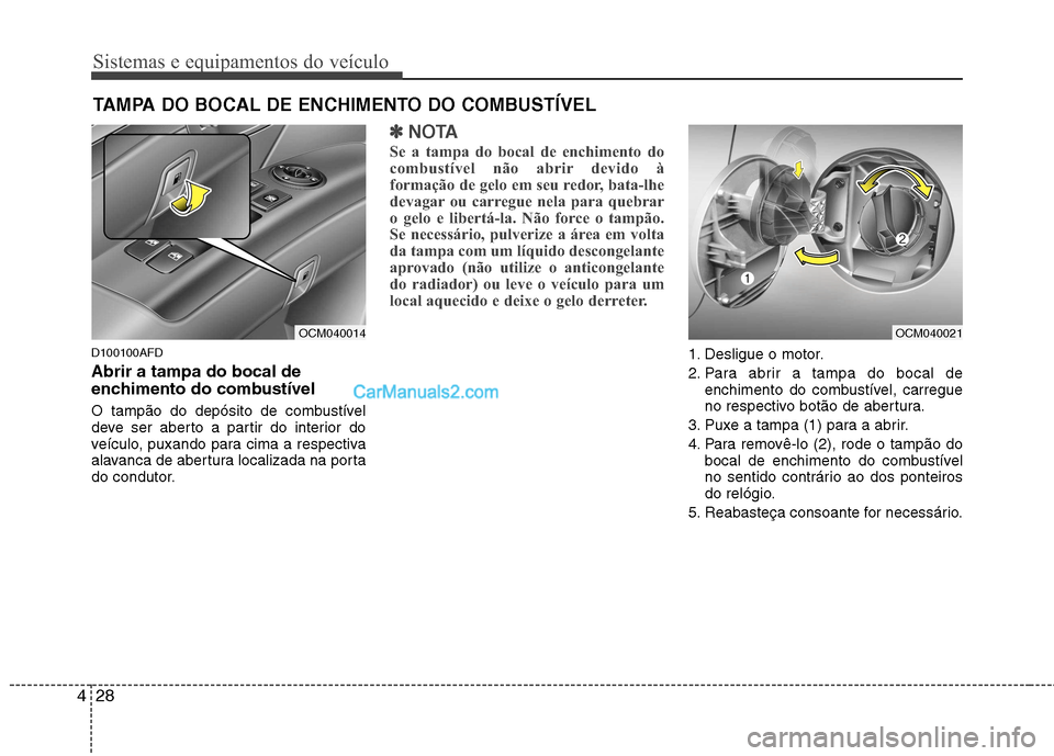 Hyundai Santa Fe 2011 Manual do proprietário (in Portuguese) Sistemas e equipamentos do veículo
28
4
D100100AFD Abrir a tampa do bocal de
enchimento do combustível
O tampão do depósito de combustível
deve ser aberto a partir do interior do
veículo, pux Hyundai Santa Fe 2011 Manual do proprietário (in Portuguese) Sistemas e equipamentos do veículo
28
4
D100100AFD Abrir a tampa do bocal de
enchimento do combustível
O tampão do depósito de combustível
deve ser aberto a partir do interior do
veículo, pux
