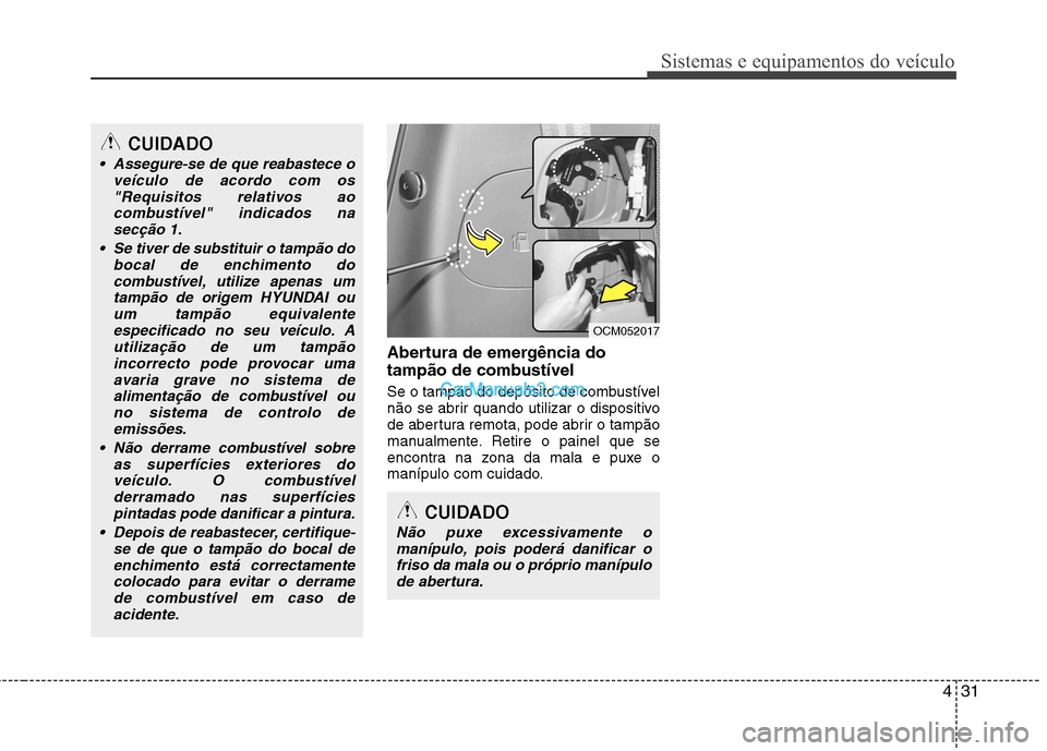 Hyundai Santa Fe 2011 Manual do proprietário (in Portuguese) 431
Sistemas e equipamentos do veículo
Abertura de emergência do
tampão de combustível
Se o tampão do depósito de combustível
não se abrir quando utilizar o dispositivo
de abertura remota, Hyundai Santa Fe 2011 Manual do proprietário (in Portuguese) 431
Sistemas e equipamentos do veículo
Abertura de emergência do
tampão de combustível
Se o tampão do depósito de combustível
não se abrir quando utilizar o dispositivo
de abertura remota,