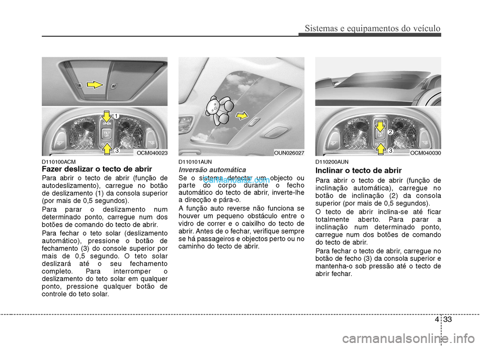 Hyundai Santa Fe 2011 Manual do proprietário (in Portuguese) 433
Sistemas e equipamentos do veículo
D110100ACM
Fazer deslizar o tecto de abrir
Para abrir o tecto de abrir (função de autodeslizamento), carregue no botão
de deslizamento (1) da consola supe Hyundai Santa Fe 2011 Manual do proprietário (in Portuguese) 433
Sistemas e equipamentos do veículo
D110100ACM
Fazer deslizar o tecto de abrir
Para abrir o tecto de abrir (função de autodeslizamento), carregue no botão
de deslizamento (1) da consola supe