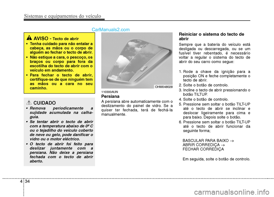 Hyundai Santa Fe 2011 Manual do proprietário (in Portuguese) Sistemas e equipamentos do veículo
34
4
110300AUN
Persiana A persiana abre automaticamente com o
deslizamento do painel de vidro. Se a
quiser ter fechada, terá de fechá-la
manualmente. Reinicia Hyundai Santa Fe 2011 Manual do proprietário (in Portuguese) Sistemas e equipamentos do veículo
34
4
110300AUN
Persiana A persiana abre automaticamente com o
deslizamento do painel de vidro. Se a
quiser ter fechada, terá de fechá-la
manualmente. Reinicia