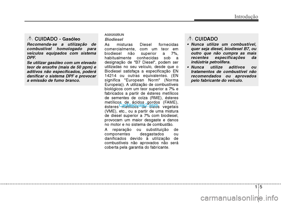 Hyundai Santa Fe 2011 Manual do proprietário (in Portuguese) 15
Introdução
A020202BUN
Biodiesel
As misturas Diesel fornecidas
comercialmente, com um teor em
biodiesel não superior a 7%,habitualmente conhecidas sob adesignação de "B7 Diesel", podem ser
uti Hyundai Santa Fe 2011 Manual do proprietário (in Portuguese) 15
Introdução
A020202BUN
Biodiesel
As misturas Diesel fornecidas
comercialmente, com um teor em
biodiesel não superior a 7%,habitualmente conhecidas sob adesignação de "B7 Diesel", podem ser
uti