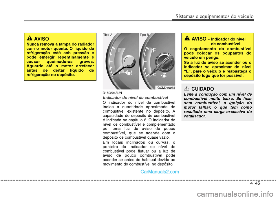 Hyundai Santa Fe 2011 Manual do proprietário (in Portuguese) 445
Sistemas e equipamentos do veículo
D150204AUN
Indicador do nível de combustível
O indicador do nível de combustível
indica a quantidade aproximada de
combustível existente no depósito. A
c Hyundai Santa Fe 2011 Manual do proprietário (in Portuguese) 445
Sistemas e equipamentos do veículo
D150204AUN
Indicador do nível de combustível
O indicador do nível de combustível
indica a quantidade aproximada de
combustível existente no depósito. A
c