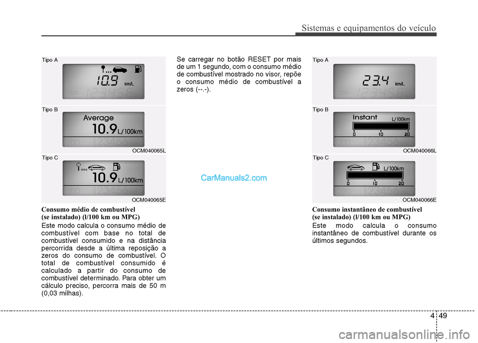 Hyundai Santa Fe 2011 Manual do proprietário (in Portuguese) 449
Sistemas e equipamentos do veículo
Consumo médio de combustível
(se instalado) (l/100 km ou MPG) Este modo calcula o consumo médio de
combustível com base no total de
combustível consumi Hyundai Santa Fe 2011 Manual do proprietário (in Portuguese) 449
Sistemas e equipamentos do veículo
Consumo médio de combustível
(se instalado) (l/100 km ou MPG) Este modo calcula o consumo médio de
combustível com base no total de
combustível consumi