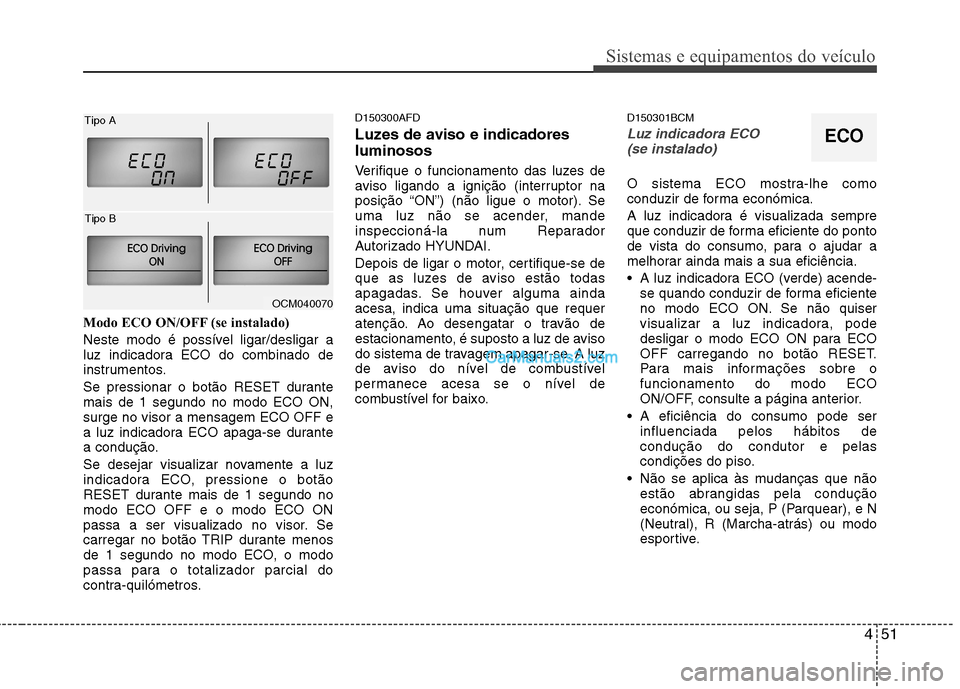 Hyundai Santa Fe 2011 Manual do proprietário (in Portuguese) 451
Sistemas e equipamentos do veículo
Modo ECO ON/OFF (se instalado)
Neste modo é possível ligar/desligar a
luz indicadora ECO do combinado de
instrumentos.
Se pressionar o botão RESET durante Hyundai Santa Fe 2011 Manual do proprietário (in Portuguese) 451
Sistemas e equipamentos do veículo
Modo ECO ON/OFF (se instalado)
Neste modo é possível ligar/desligar a
luz indicadora ECO do combinado de
instrumentos.
Se pressionar o botão RESET durante