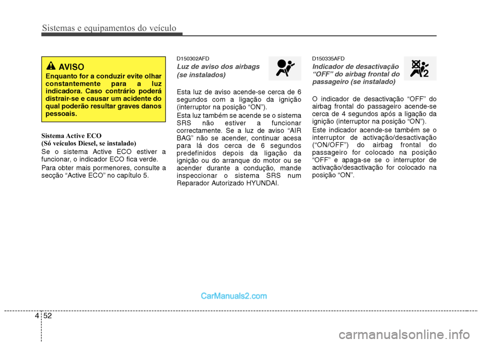 Hyundai Santa Fe 2011 Manual do proprietário (in Portuguese) Sistemas e equipamentos do veículo
52
4
Sistema Active ECO
(Só veículos Diesel, se instalado)
Se o sistema Active ECO estiver a
funcionar, o indicador ECO fica verde.
Para obter mais pormenor Hyundai Santa Fe 2011 Manual do proprietário (in Portuguese) Sistemas e equipamentos do veículo
52
4
Sistema Active ECO
(Só veículos Diesel, se instalado)
Se o sistema Active ECO estiver a
funcionar, o indicador ECO fica verde.
Para obter mais pormenor
