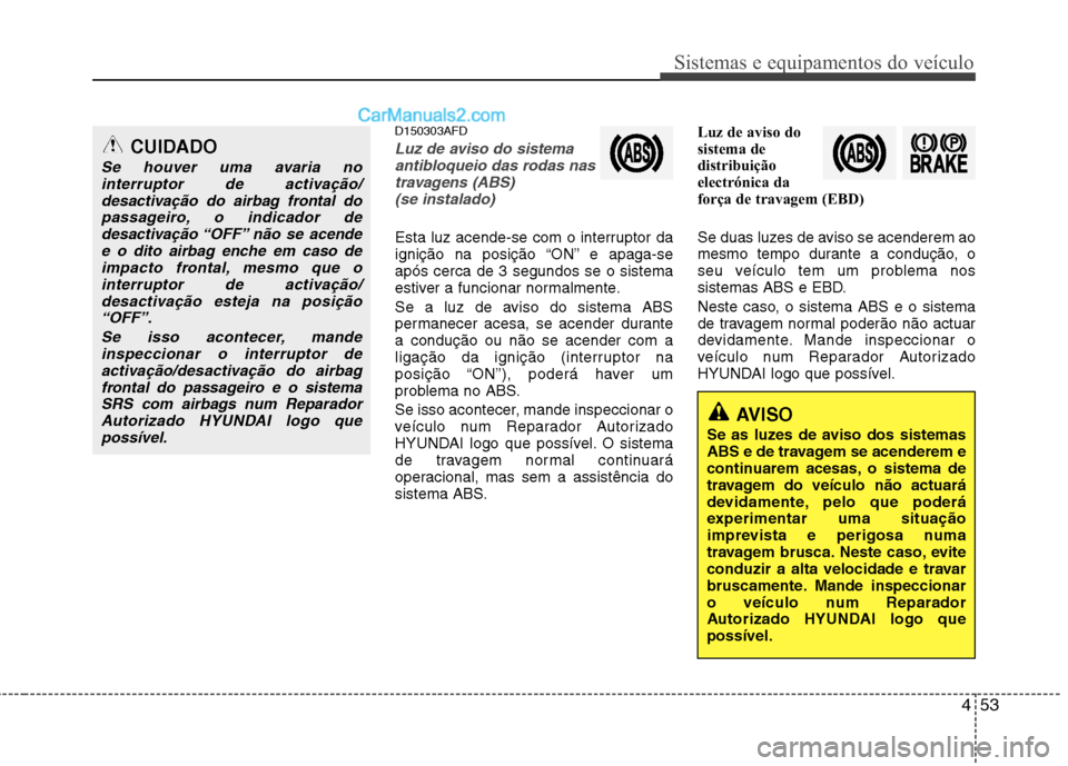 Hyundai Santa Fe 2011 Manual do proprietário (in Portuguese) 453
Sistemas e equipamentos do veículo
D150303AFD
Luz de aviso do sistemaantibloqueio das rodas nas
travagens (ABS) (se instalado)
Esta luz acende-se com o interruptor da
ignição na posição “O Hyundai Santa Fe 2011 Manual do proprietário (in Portuguese) 453
Sistemas e equipamentos do veículo
D150303AFD
Luz de aviso do sistemaantibloqueio das rodas nas
travagens (ABS) (se instalado)
Esta luz acende-se com o interruptor da
ignição na posição “O