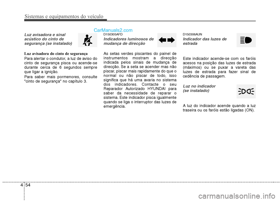 Hyundai Santa Fe 2011 Manual do proprietário (in Portuguese) Sistemas e equipamentos do veículo
54
4
Luz avisadora e sinal
acústico do cinto desegurança (se instalado)
Luz avisadora do cinto de segurança
Para alertar o condutor, a luz de aviso do
cinto de Hyundai Santa Fe 2011 Manual do proprietário (in Portuguese) Sistemas e equipamentos do veículo
54
4
Luz avisadora e sinal
acústico do cinto desegurança (se instalado)
Luz avisadora do cinto de segurança
Para alertar o condutor, a luz de aviso do
cinto de
