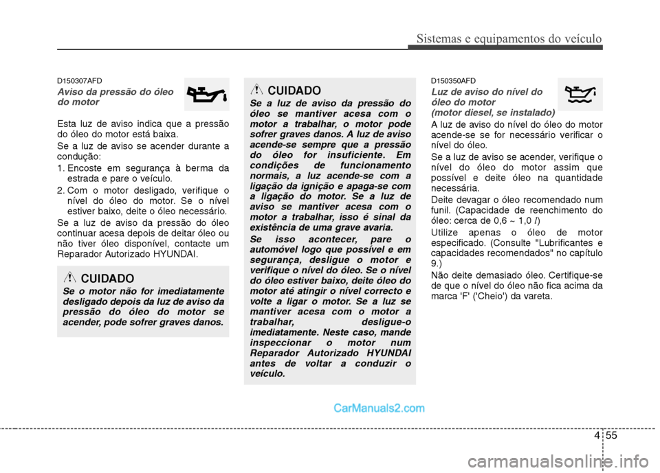 Hyundai Santa Fe 2011 Manual do proprietário (in Portuguese) 455
Sistemas e equipamentos do veículo
D150307AFD
Aviso da pressão do óleodo motor
Esta luz de aviso indica que a pressão do óleo do motor está baixa.
Se a luz de aviso se acender durante a co Hyundai Santa Fe 2011 Manual do proprietário (in Portuguese) 455
Sistemas e equipamentos do veículo
D150307AFD
Aviso da pressão do óleodo motor
Esta luz de aviso indica que a pressão do óleo do motor está baixa.
Se a luz de aviso se acender durante a co