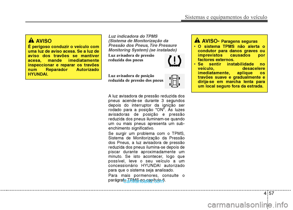 Hyundai Santa Fe 2011 Manual do proprietário (in Portuguese) 457
Sistemas e equipamentos do veículo
Luz indicadora do TPMS (Sistema de Monitorização daPressão dos Pneus, Tire PressureMonitoring System) (se instalado)
Luz avisadora de pressão
reduzida dos Hyundai Santa Fe 2011 Manual do proprietário (in Portuguese) 457
Sistemas e equipamentos do veículo
Luz indicadora do TPMS (Sistema de Monitorização daPressão dos Pneus, Tire PressureMonitoring System) (se instalado)
Luz avisadora de pressão
reduzida dos