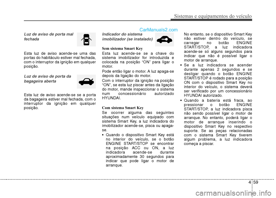Hyundai Santa Fe 2011 Manual do proprietário (in Portuguese) 459
Sistemas e equipamentos do veículo
Luz de aviso de porta mal fechada
Esta luz de aviso acende-se uma das
portas do habitáculo estiver mal fechada,
com o interruptor da ignição em qualquer
pos Hyundai Santa Fe 2011 Manual do proprietário (in Portuguese) 459
Sistemas e equipamentos do veículo
Luz de aviso de porta mal fechada
Esta luz de aviso acende-se uma das
portas do habitáculo estiver mal fechada,
com o interruptor da ignição em qualquer
pos