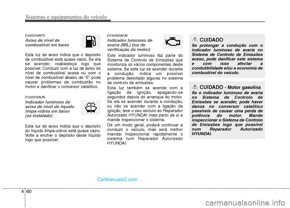 Hyundai Santa Fe 2011 Manual do proprietário (in Portuguese) Sistemas e equipamentos do veículo
60
4
CUIDADO
Se prolongar a condução com o
indicador luminoso de avaria no
Sistema de Controlo de Emissões aceso, pode danificar este sistemae com isso afectar a Hyundai Santa Fe 2011 Manual do proprietário (in Portuguese) Sistemas e equipamentos do veículo
60
4
CUIDADO
Se prolongar a condução com o
indicador luminoso de avaria no
Sistema de Controlo de Emissões aceso, pode danificar este sistemae com isso afectar a