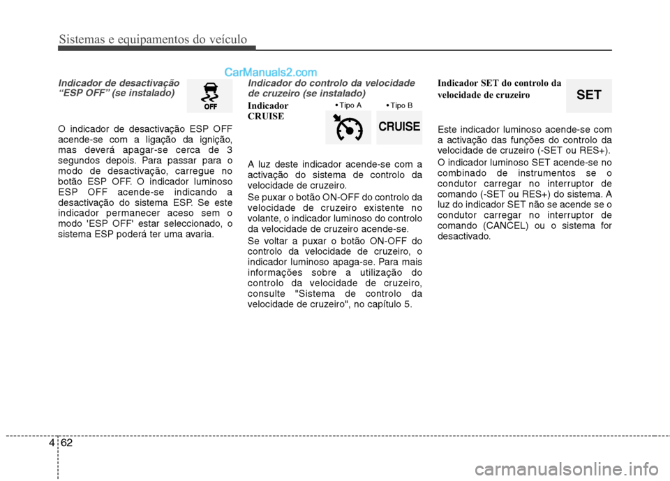 Hyundai Santa Fe 2011 Manual do proprietário (in Portuguese) Sistemas e equipamentos do veículo
62
4
Indicador de desactivação
“ESP OFF” (se instalado)
O indicador de desactivação ESP OFF
acende-se com a ligação da ignição,
mas deverá apagar-se c Hyundai Santa Fe 2011 Manual do proprietário (in Portuguese) Sistemas e equipamentos do veículo
62
4
Indicador de desactivação
“ESP OFF” (se instalado)
O indicador de desactivação ESP OFF
acende-se com a ligação da ignição,
mas deverá apagar-se c