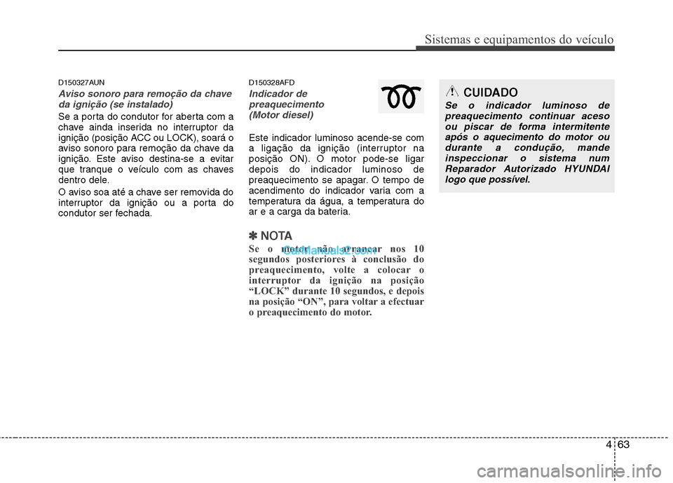 Hyundai Santa Fe 2011 Manual do proprietário (in Portuguese) 463
Sistemas e equipamentos do veículo
D150327AUN
Aviso sonoro para remoção da chaveda ignição (se instalado)
Se a porta do condutor for aberta com a
chave ainda inserida no interruptor da
igni Hyundai Santa Fe 2011 Manual do proprietário (in Portuguese) 463
Sistemas e equipamentos do veículo
D150327AUN
Aviso sonoro para remoção da chaveda ignição (se instalado)
Se a porta do condutor for aberta com a
chave ainda inserida no interruptor da
igni