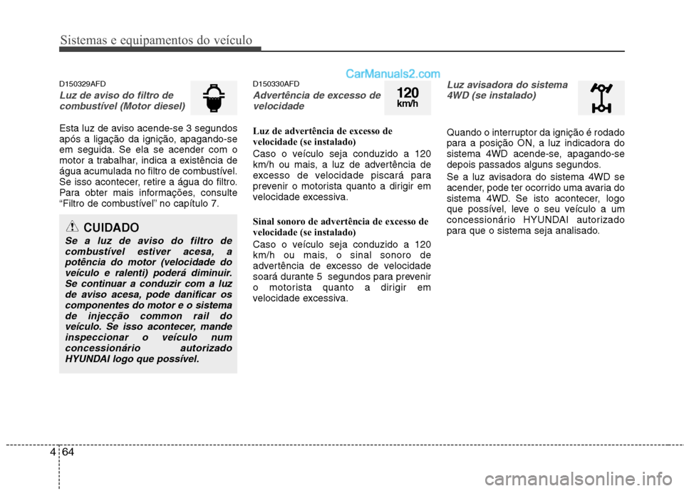 Hyundai Santa Fe 2011 Manual do proprietário (in Portuguese) Sistemas e equipamentos do veículo
64
4
D150329AFD
Luz de aviso do filtro de
combustível (Motor diesel)
Esta luz de aviso acende-se 3 segundos
após a ligação da ignição, apagando-se
em seguida Hyundai Santa Fe 2011 Manual do proprietário (in Portuguese) Sistemas e equipamentos do veículo
64
4
D150329AFD
Luz de aviso do filtro de
combustível (Motor diesel)
Esta luz de aviso acende-se 3 segundos
após a ligação da ignição, apagando-se
em seguida
