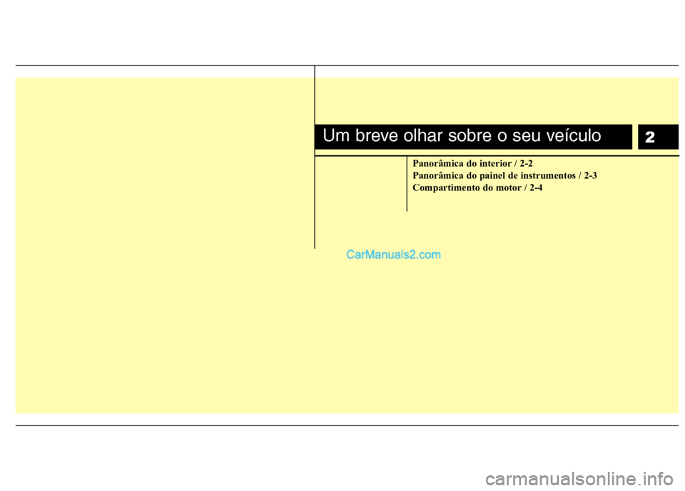 Hyundai Santa Fe 2011 Manual do proprietário (in Portuguese) 2
Panorâmica do interior / 2-2
Panorâmica do painel de instrumentos / 2-3
Compartimento do motor / 2-4
Um breve olhar sobre o seu veículo Hyundai Santa Fe 2011 Manual do proprietário (in Portuguese) 2
Panorâmica do interior / 2-2
Panorâmica do painel de instrumentos / 2-3
Compartimento do motor / 2-4
Um breve olhar sobre o seu veículo
