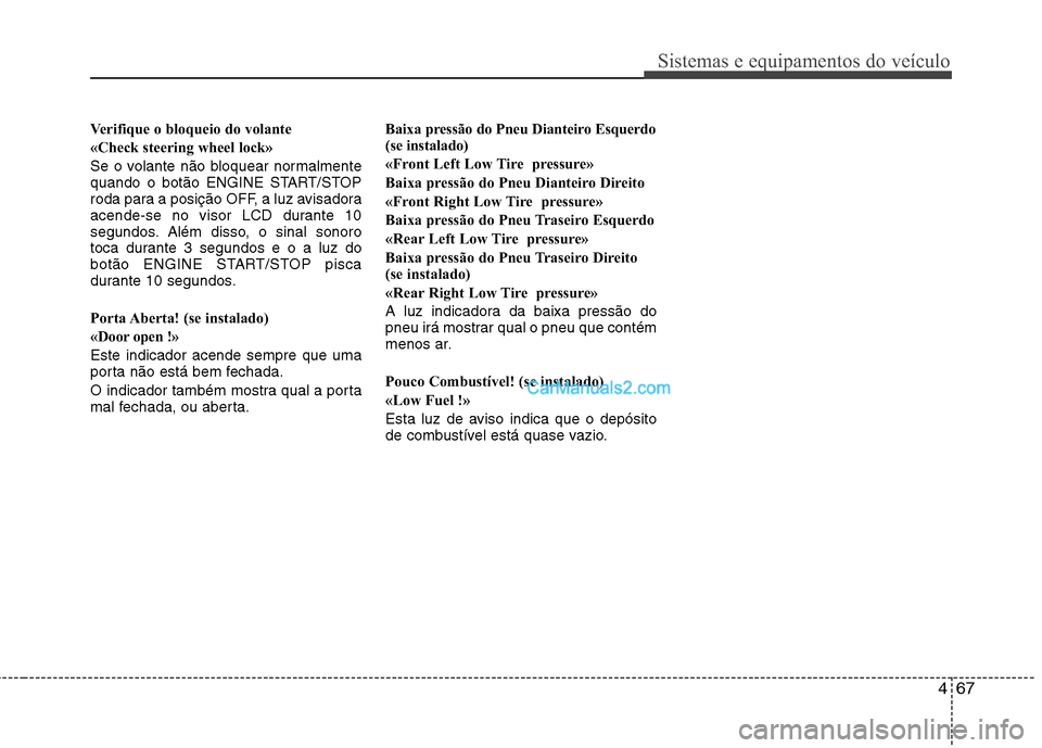 Hyundai Santa Fe 2011 Manual do proprietário (in Portuguese) 467
Sistemas e equipamentos do veículo
Verifique o bloqueio do volante
«Check steering wheel lock»
Se o volante não bloquear normalmente
quando o botão ENGINE START/STOP
roda para a posição O Hyundai Santa Fe 2011 Manual do proprietário (in Portuguese) 467
Sistemas e equipamentos do veículo
Verifique o bloqueio do volante
«Check steering wheel lock»
Se o volante não bloquear normalmente
quando o botão ENGINE START/STOP
roda para a posição O
