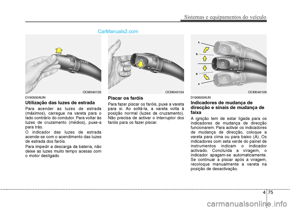 Hyundai Santa Fe 2011 Manual do proprietário (in Portuguese) 475
Sistemas e equipamentos do veículo
D190500AUN
Utilização das luzes de estrada
Para acender as luzes de estrada
(máximos), carregue na vareta para o
lado contrário do condutor. Para voltar Hyundai Santa Fe 2011 Manual do proprietário (in Portuguese) 475
Sistemas e equipamentos do veículo
D190500AUN
Utilização das luzes de estrada
Para acender as luzes de estrada
(máximos), carregue na vareta para o
lado contrário do condutor. Para voltar