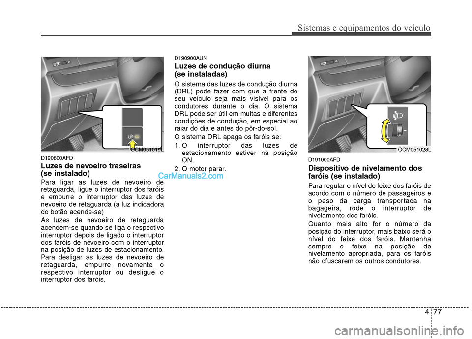Hyundai Santa Fe 2011 Manual do proprietário (in Portuguese) 477
Sistemas e equipamentos do veículo
D190800AFD
Luzes de nevoeiro traseiras (se instalado)
Para ligar as luzes de nevoeiro de
retaguarda, ligue o interruptor dos faróis
e empurre o interruptor Hyundai Santa Fe 2011 Manual do proprietário (in Portuguese) 477
Sistemas e equipamentos do veículo
D190800AFD
Luzes de nevoeiro traseiras (se instalado)
Para ligar as luzes de nevoeiro de
retaguarda, ligue o interruptor dos faróis
e empurre o interruptor