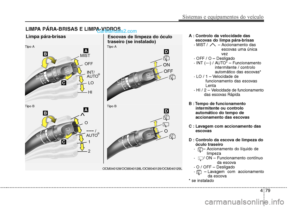 Hyundai Santa Fe 2011 Manual do proprietário (in Portuguese) 479
Sistemas e equipamentos do veículo
A : Controlo da velocidade dasescovas do limpa pára-brisas
·
MIST / – Accionamento das
escovas uma única
vez
· OFF / O – Desligado
· INT (---) / AUT Hyundai Santa Fe 2011 Manual do proprietário (in Portuguese) 479
Sistemas e equipamentos do veículo
A : Controlo da velocidade dasescovas do limpa pára-brisas
·
MIST / – Accionamento das
escovas uma única
vez
· OFF / O – Desligado
· INT (---) / AUT